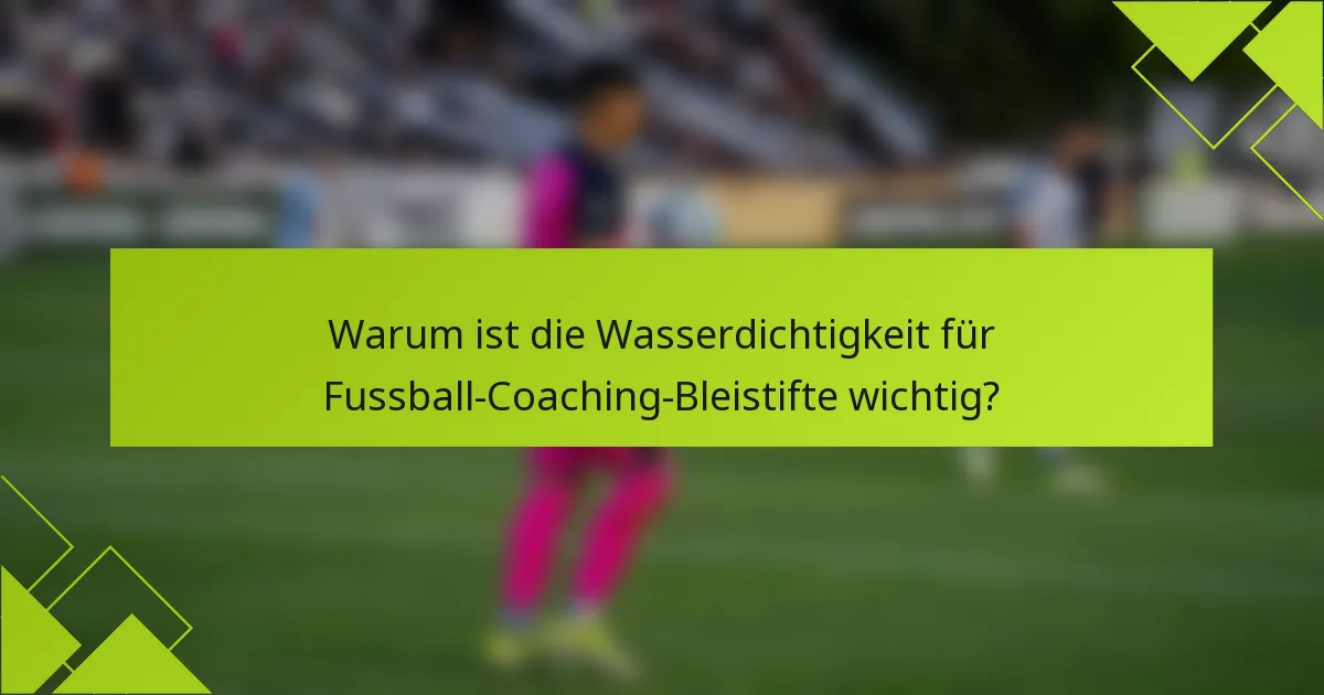 Warum ist die Wasserdichtigkeit für Fussball-Coaching-Bleistifte wichtig?