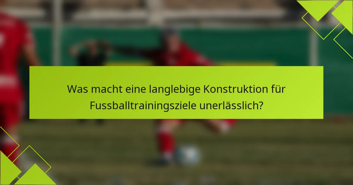 Was macht eine langlebige Konstruktion für Fussballtrainingsziele unerlässlich?