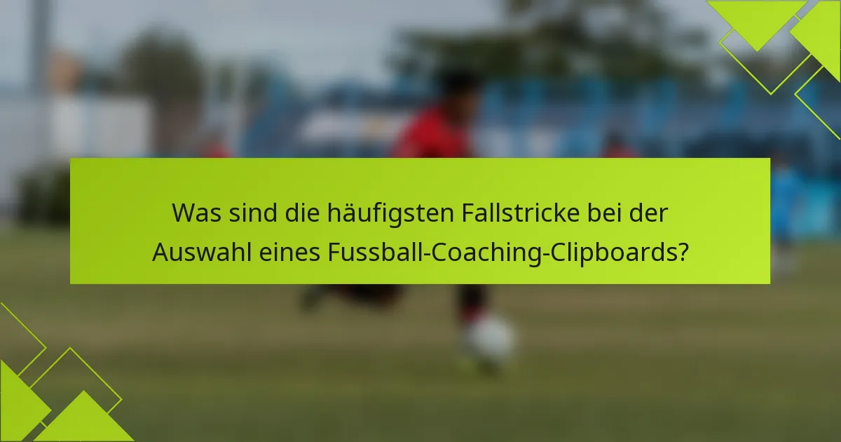 Was sind die häufigsten Fallstricke bei der Auswahl eines Fussball-Coaching-Clipboards?