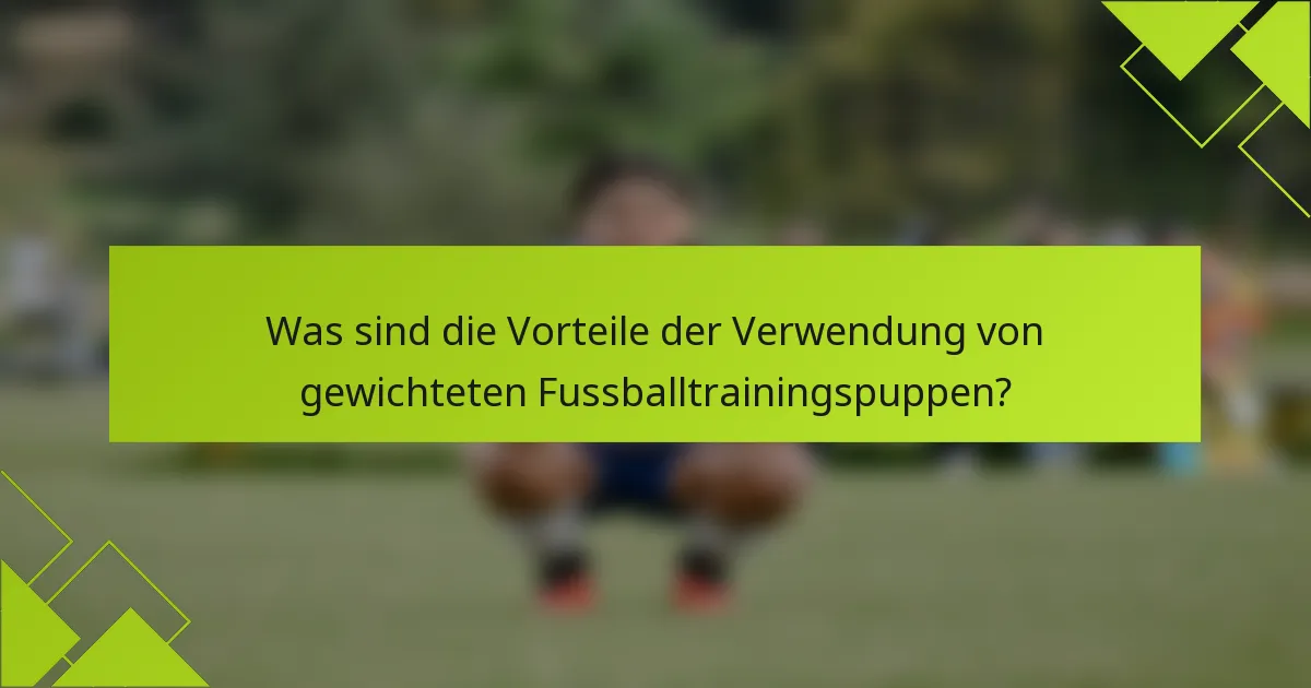 Was sind die Vorteile der Verwendung von gewichteten Fussballtrainingspuppen?