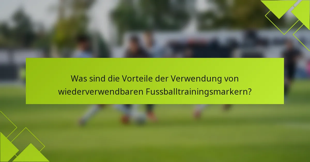 Was sind die Vorteile der Verwendung von wiederverwendbaren Fussballtrainingsmarkern?