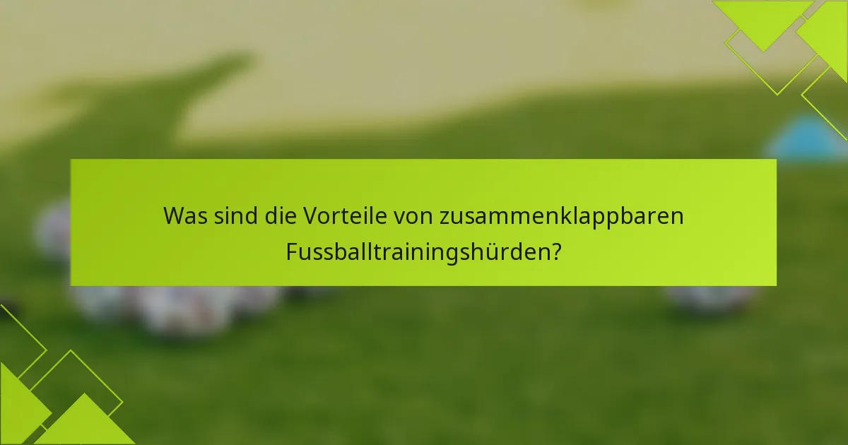 Was sind die Vorteile von zusammenklappbaren Fussballtrainingshürden?