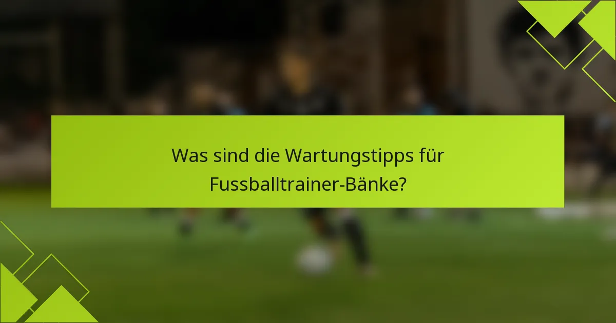 Was sind die Wartungstipps für Fussballtrainer-Bänke?