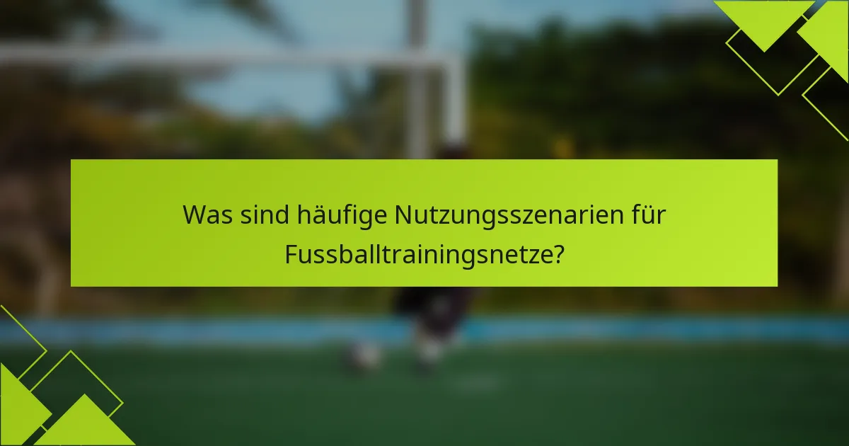 Was sind häufige Nutzungsszenarien für Fussballtrainingsnetze?