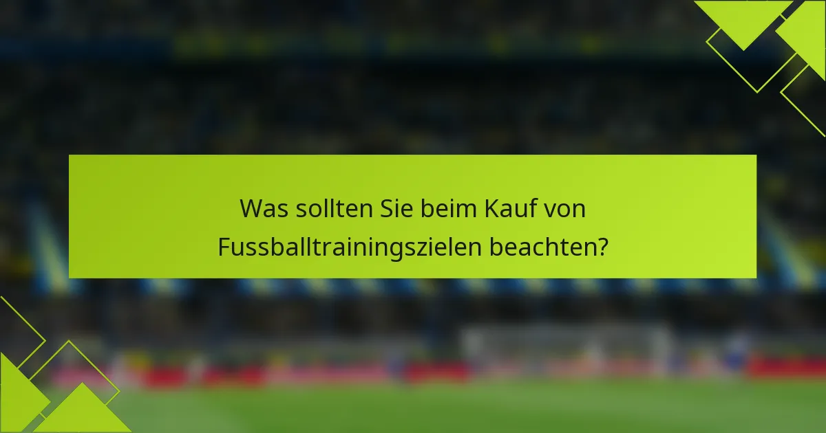 Was sollten Sie beim Kauf von Fussballtrainingszielen beachten?
