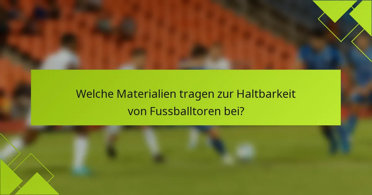 Welche Materialien tragen zur Haltbarkeit von Fussballtoren bei?
