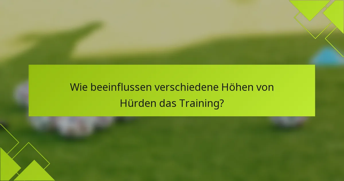 Wie beeinflussen verschiedene Höhen von Hürden das Training?