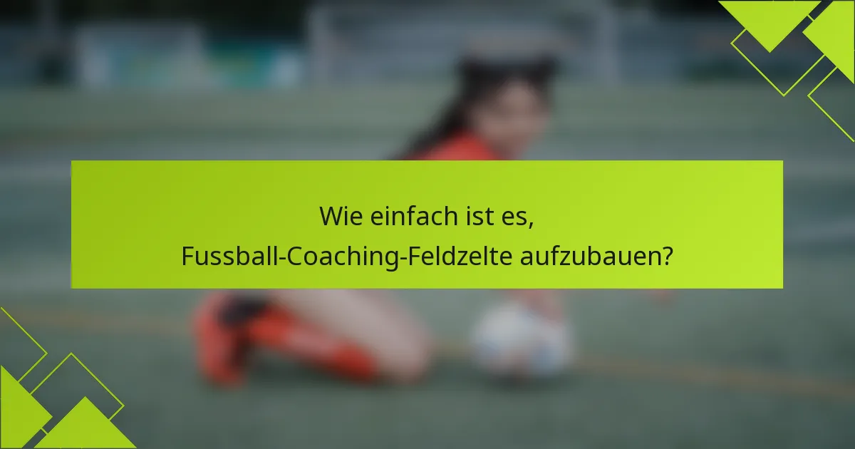 Wie einfach ist es, Fussball-Coaching-Feldzelte aufzubauen?