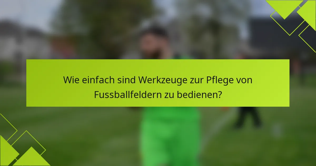 Wie einfach sind Werkzeuge zur Pflege von Fussballfeldern zu bedienen?