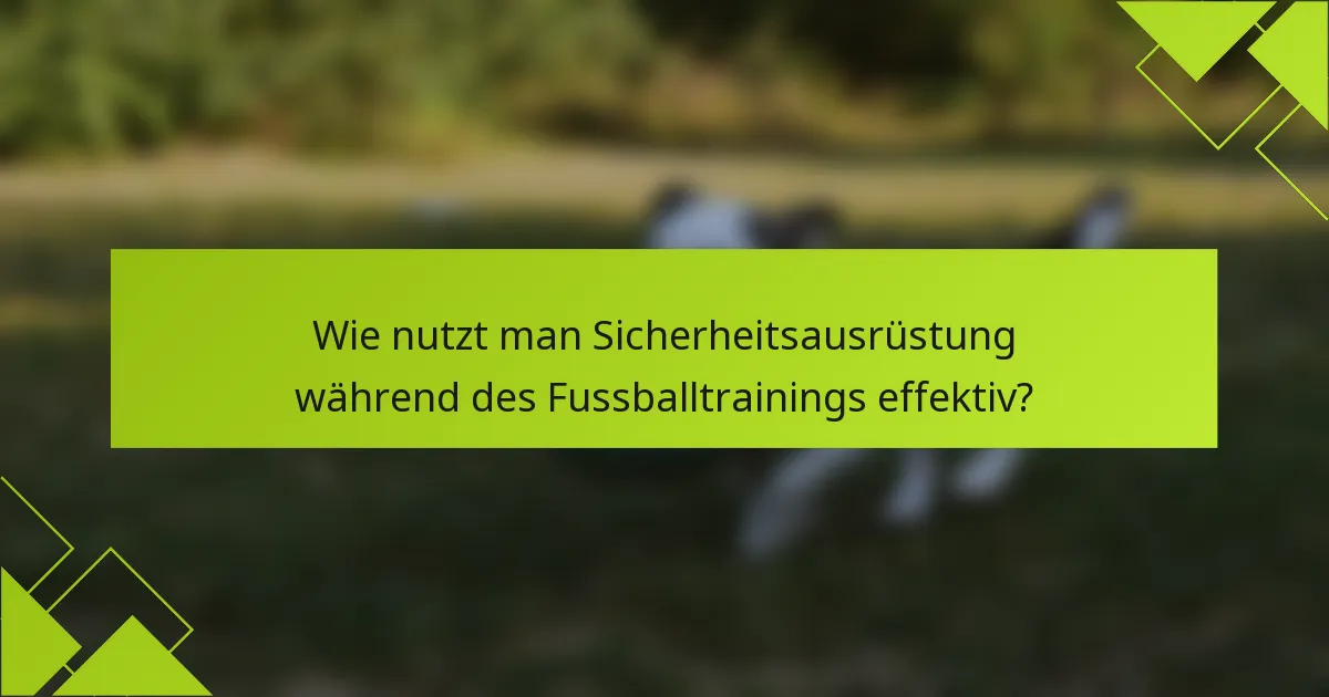 Wie nutzt man Sicherheitsausrüstung während des Fussballtrainings effektiv?