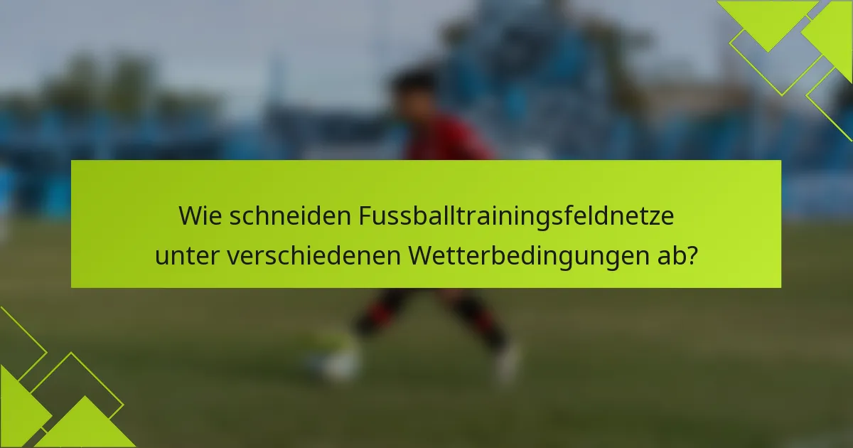 Wie schneiden Fussballtrainingsfeldnetze unter verschiedenen Wetterbedingungen ab?