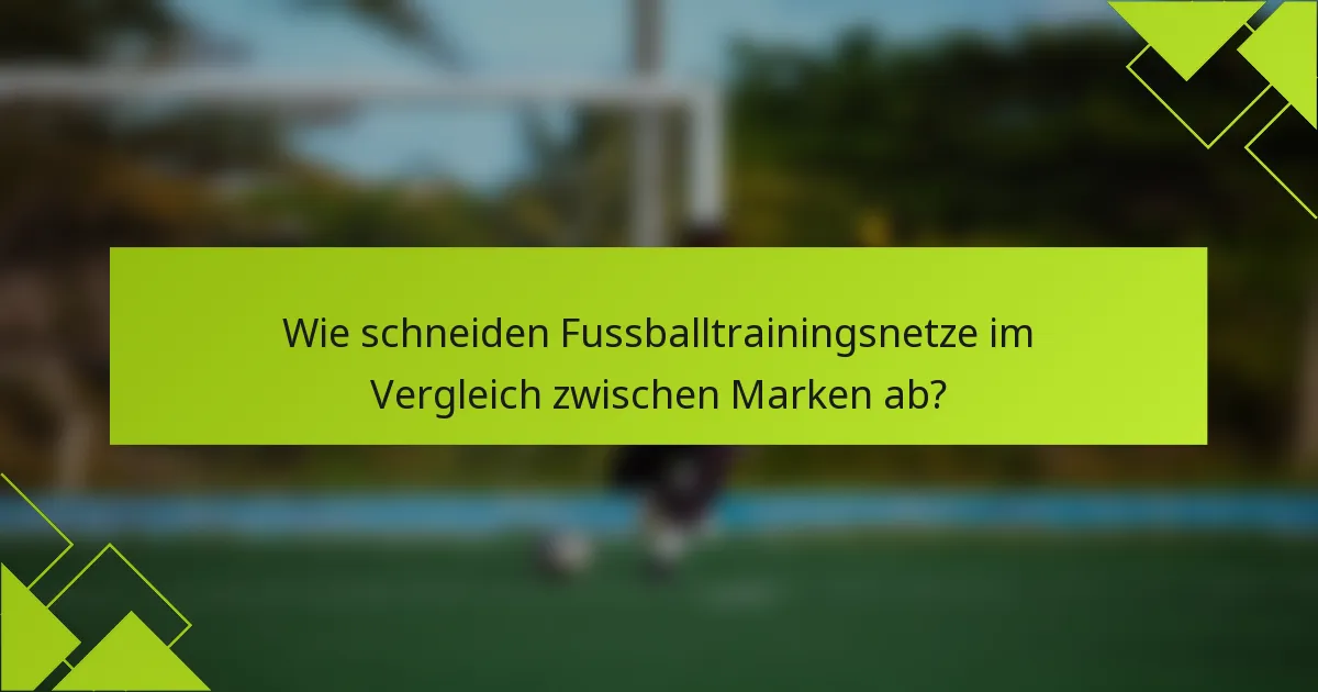 Wie schneiden Fussballtrainingsnetze im Vergleich zwischen Marken ab?
