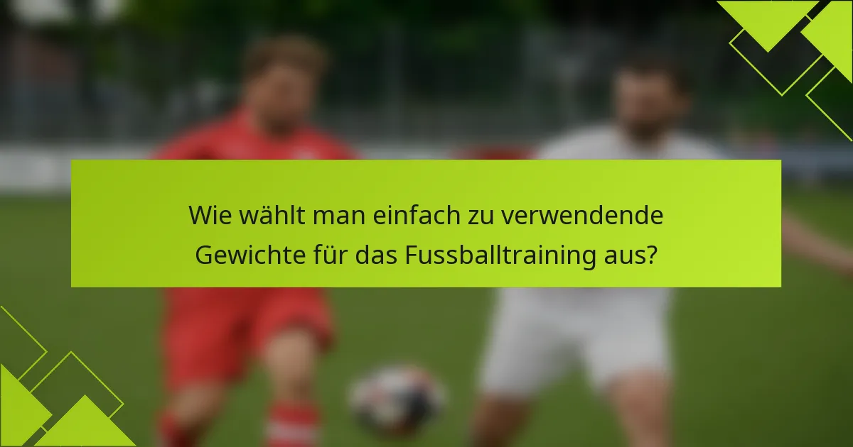 Wie wählt man einfach zu verwendende Gewichte für das Fussballtraining aus?